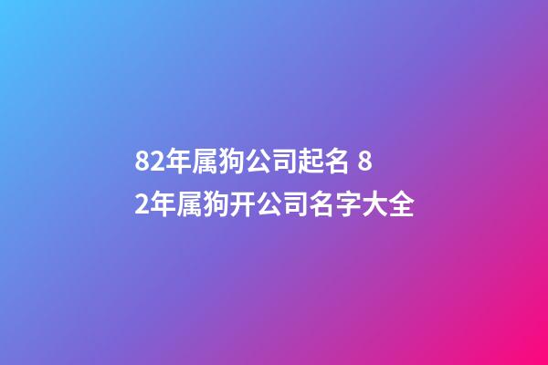 82年属狗公司起名 82年属狗开公司名字大全